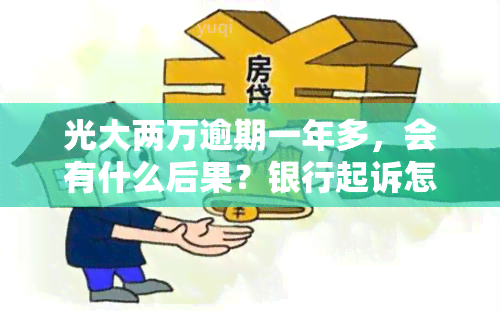 光大两万逾期一年多，会有什么后果？银行起诉怎么办？