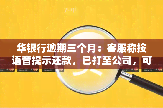 华银行逾期三个月：客服称按语音提示还款，已打至公司，可能面临第三方上门