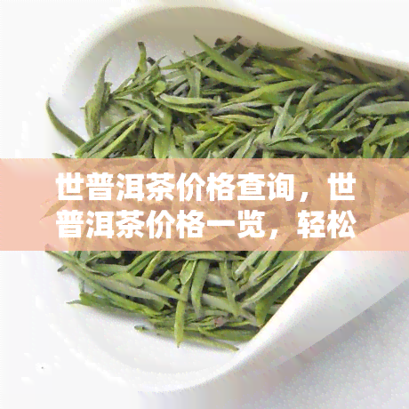 世普洱茶价格查询，世普洱茶价格一览，轻松查询最新行情！