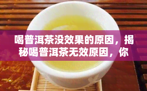 喝普洱茶没效果的原因，揭秘喝普洱茶无效原因，你可能犯了这些错误