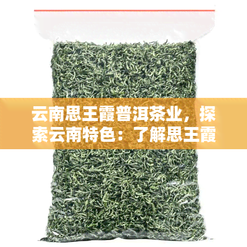 云南思王霞普洱茶业，探索云南特色：了解思王霞普洱茶业