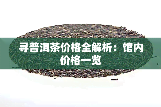 寻普洱茶价格全解析：馆内价格一览