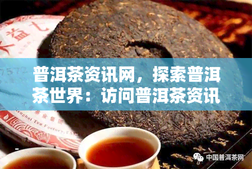 普洱茶资讯网，探索普洱茶世界：访问普洱茶资讯网，了解最新动态和知识