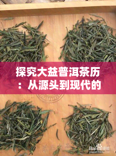 探究大益普洱茶历：从源头到现代的发展历程