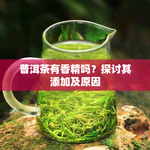 普洱茶有香精吗？探讨其添加及原因