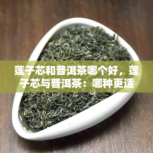 莲子芯和普洱茶哪个好，莲子芯与普洱茶：哪种更适合你？