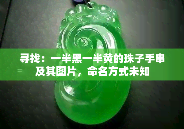 寻找：一半黑一半黄的珠子手串及其图片，命名方式未知