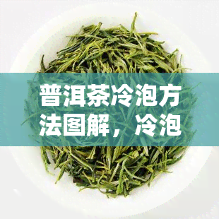 普洱茶冷泡方法图解，冷泡新体验：普洱茶冷泡方法图解