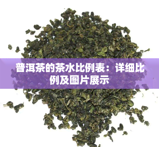 普洱茶的茶水比例表：详细比例及图片展示