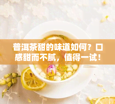 普洱茶甜的味道如何？口感甜而不腻，值得一试！