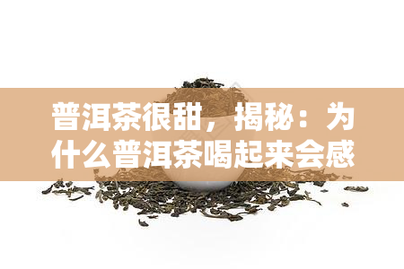 普洱茶很甜，揭秘：为什么普洱茶喝起来会感到甜？