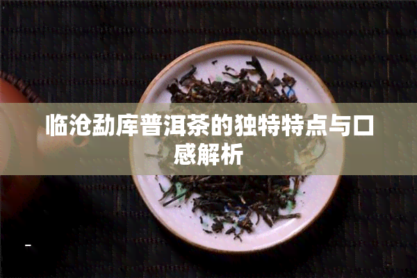 临沧勐库普洱茶的独特特点与口感解析