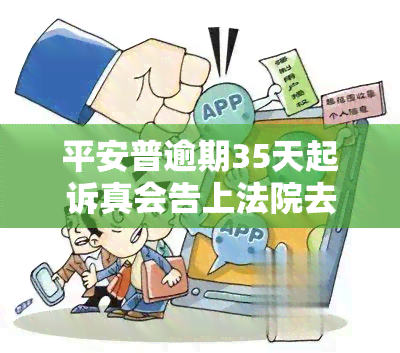 平安普逾期35天起诉真会告上法院去的吗，平安普逾期35天：真的会被起诉并告上法院吗？