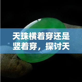 天珠横着穿还是竖着穿，探讨天珠的正确佩戴方式：是横着穿还是竖着穿？