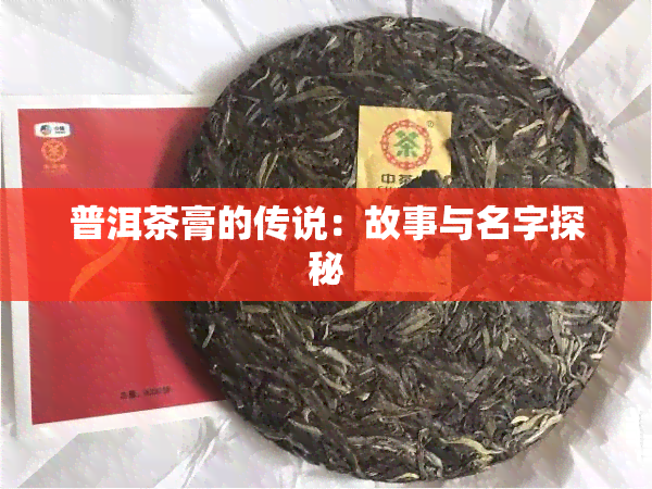 普洱茶膏的传说：故事与名字探秘