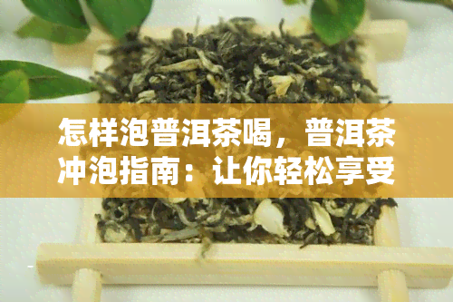 怎样泡普洱茶喝，普洱茶冲泡指南：让你轻松享受醇厚口感