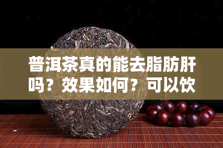 普洱茶真的能去脂肪肝吗？效果如何？可以饮用吗？