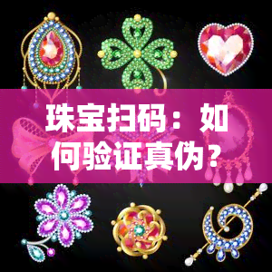 珠宝扫码：如何验证真伪？在哪扫描？鉴定可信吗？