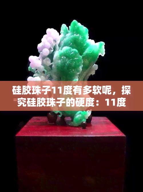 硅胶珠子11度有多软呢，探究硅胶珠子的硬度：11度是什么感觉？