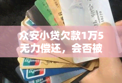 众安小贷欠款1万5无力偿还，会否被起诉？