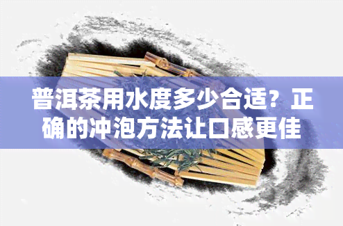 普洱茶用水度多少合适？正确的冲泡方法让口感更佳！