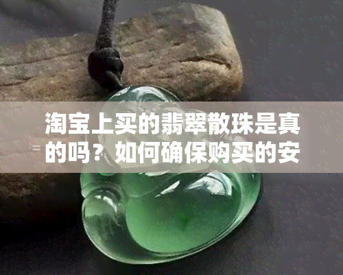 淘宝上买的翡翠散珠是真的吗？如何确保购买的安全性？