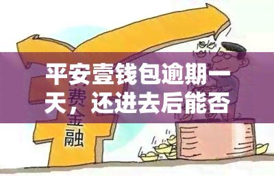 平安壹钱包逾期一天，还进去后能否再借款？是否会上？