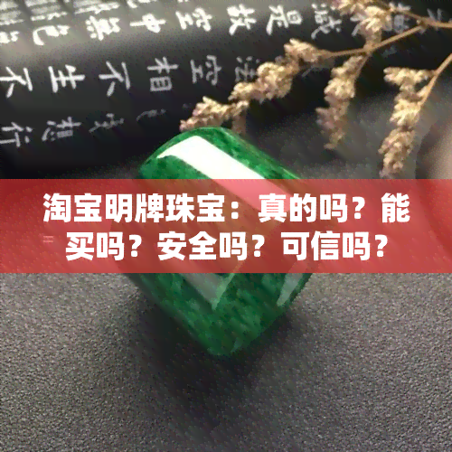 淘宝明牌珠宝：真的吗？能买吗？安全吗？可信吗？