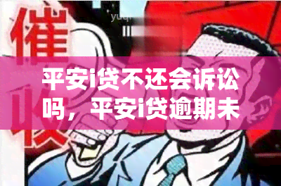 平安i贷不还会诉讼吗，平安i贷逾期未还，会否被起诉？