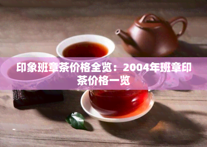 印象班章茶价格全览：2004年班章印茶价格一览