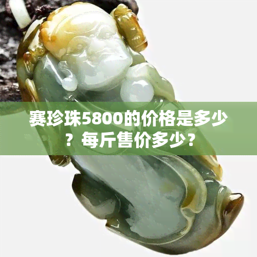 赛珍珠5800的价格是多少？每斤售价多少？