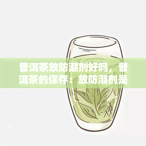 普洱茶放防潮剂好吗，普洱茶的保存：放防潮剂是否必要？