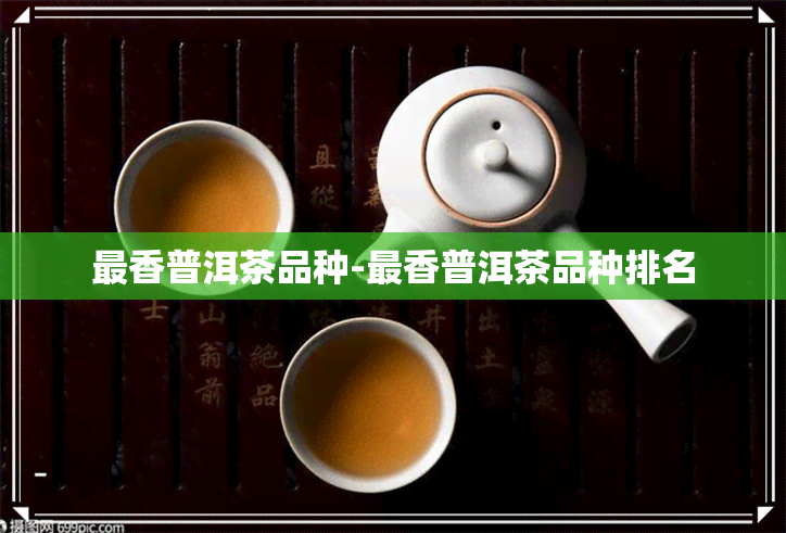 最香普洱茶品种-最香普洱茶品种排名