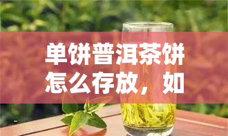 单饼普洱茶饼怎么存放，如何正确存放单饼普洱茶饼？一份详尽的指南