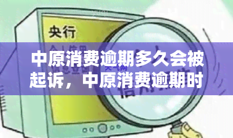 中原消费逾期多久会被起诉，中原消费逾期时间：何时会面临被起诉的风险？