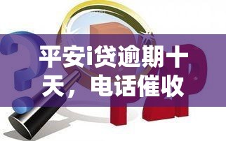 平安i贷逾期十天，电话要求强制结清，称将派人上门