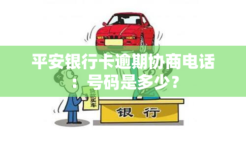 平安银行卡逾期协商电话：号码是多少？