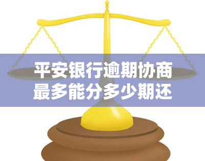 平安银行逾期协商最多能分多少期还款，平安银行逾期：最长可分多少期进行还款协商？