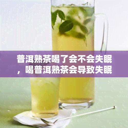 普洱熟茶喝了会不会失眠，喝普洱熟茶会导致失眠吗？