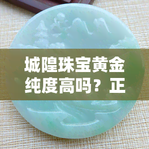 城隍珠宝黄金纯度高吗？正规，价值如何？