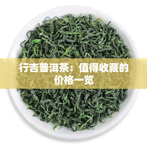 行吉普洱茶：值得收藏的价格一览