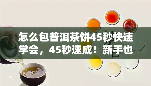 怎么包普洱茶饼45秒快速学会，45秒速成！新手也能轻松掌握的普洱茶饼包装技巧