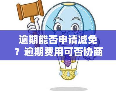 逾期能否申请减免？逾期费用可否协商？逾期是否会影响人行记录？