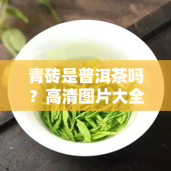 青砖是普洱茶吗？高清图片大全！