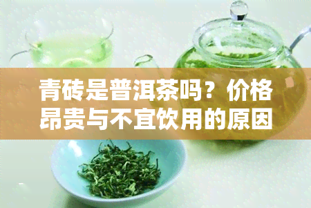 青砖是普洱茶吗？价格昂贵与不宜饮用的原因是什么？