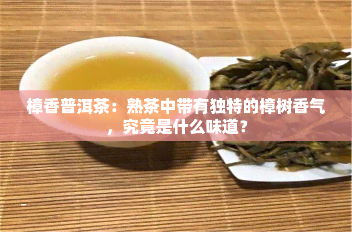 樟香普洱茶：熟茶中带有独特的樟树香气，究竟是什么味道？