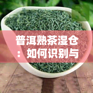 普洱熟茶湿仓：如何识别与处理湿仓味重问题？