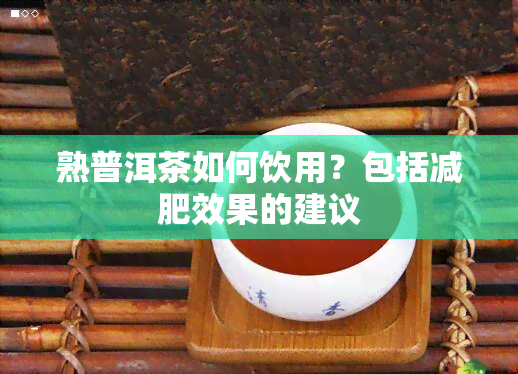 熟普洱茶如何饮用？包括减肥效果的建议