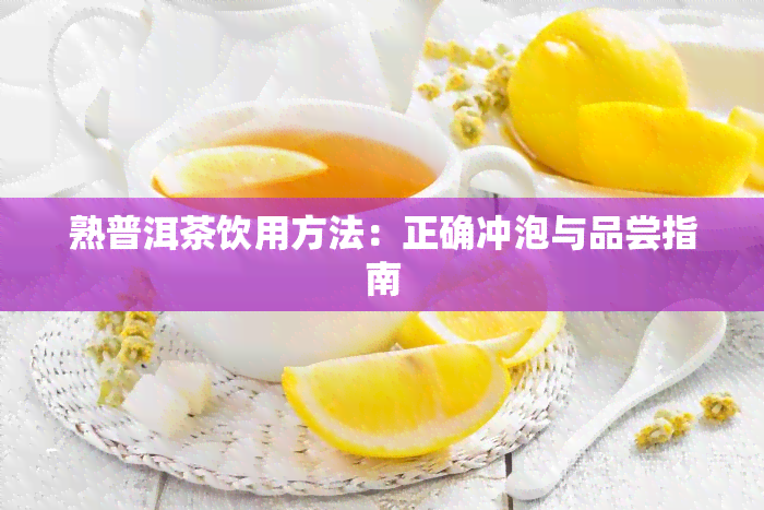 熟普洱茶饮用方法：正确冲泡与品尝指南