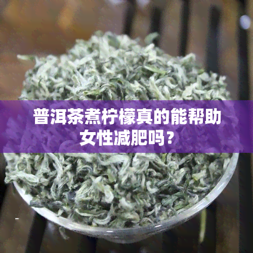 普洱茶煮柠檬真的能帮助女性减肥吗？